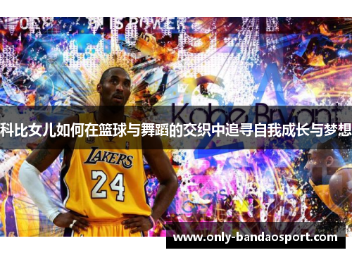 科比女儿如何在篮球与舞蹈的交织中追寻自我成长与梦想