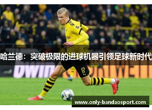 哈兰德：突破极限的进球机器引领足球新时代