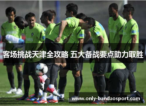 客场挑战天津全攻略 五大备战要点助力取胜