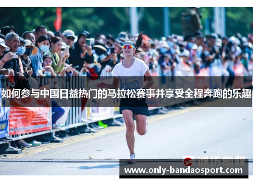 如何参与中国日益热门的马拉松赛事并享受全程奔跑的乐趣