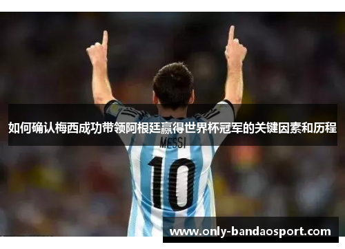 如何确认梅西成功带领阿根廷赢得世界杯冠军的关键因素和历程