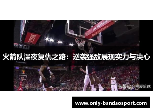 火箭队深夜复仇之路：逆袭强敌展现实力与决心