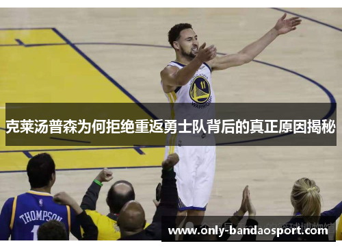克莱汤普森为何拒绝重返勇士队背后的真正原因揭秘