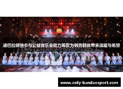 迪巴拉倾情参与公益音乐会助力筹款为弱势群体带来温暖与希望