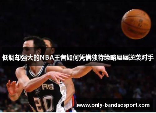 低调却强大的NBA王者如何凭借独特策略屡屡逆袭对手