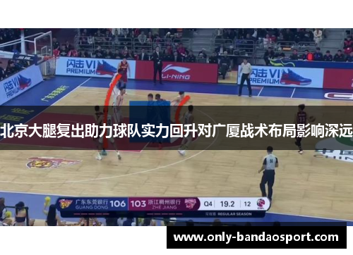 北京大腿复出助力球队实力回升对广厦战术布局影响深远