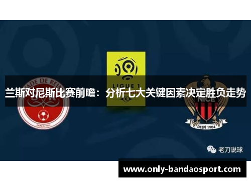 兰斯对尼斯比赛前瞻：分析七大关键因素决定胜负走势