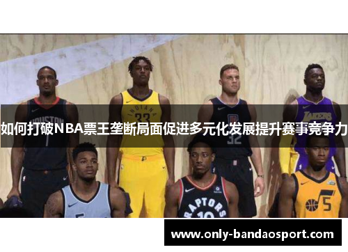 如何打破NBA票王垄断局面促进多元化发展提升赛事竞争力