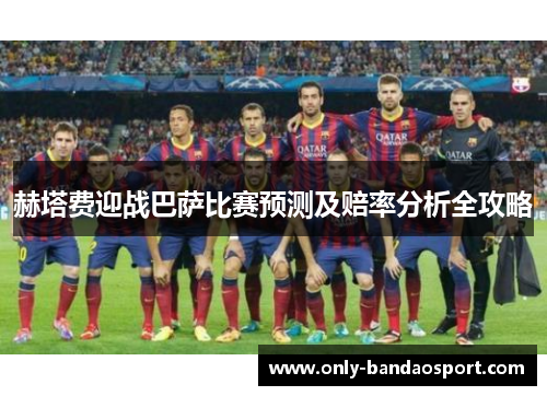 赫塔费迎战巴萨比赛预测及赔率分析全攻略