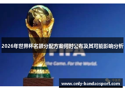 2026年世界杯名额分配方案何时公布及其可能影响分析