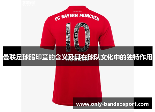 曼联足球服印章的含义及其在球队文化中的独特作用