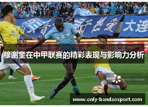 穆谢奎在中甲联赛的精彩表现与影响力分析