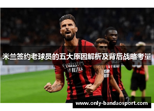 米兰签约老球员的五大原因解析及背后战略考量