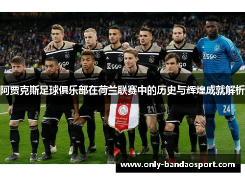 阿贾克斯足球俱乐部在荷兰联赛中的历史与辉煌成就解析