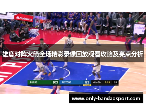 雄鹿对阵火箭全场精彩录像回放观看攻略及亮点分析