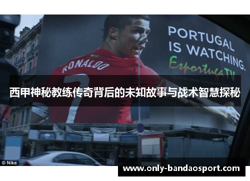 西甲神秘教练传奇背后的未知故事与战术智慧探秘