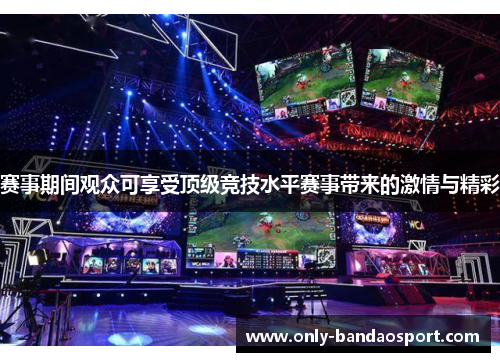赛事期间观众可享受顶级竞技水平赛事带来的激情与精彩