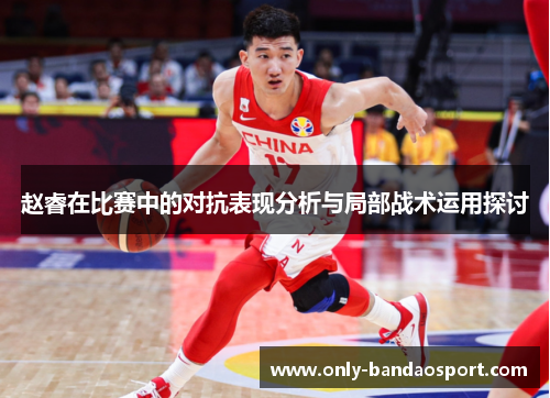 赵睿在比赛中的对抗表现分析与局部战术运用探讨 赵睿在比赛中的对抗表现分析与局部战术运用探讨
