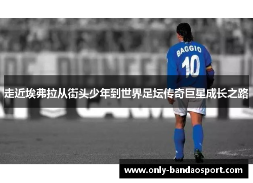 走近埃弗拉从街头少年到世界足坛传奇巨星成长之路 走近埃弗拉从街头少年到世界足坛传奇巨星成长之路