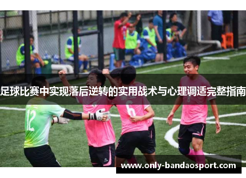 足球比赛中实现落后逆转的实用战术与心理调适完整指南 足球比赛中实现落后逆转的实用战术与心理调适完整指南