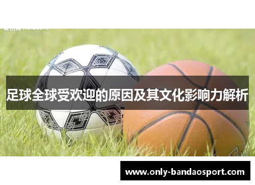 足球全球受欢迎的原因及其文化影响力解析 足球全球受欢迎的原因及其文化影响力解析