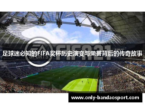 足球迷必知的FIFA奖杯历史演变与荣誉背后的传奇故事 足球迷必知的FIFA奖杯历史演变与荣誉背后的传奇故事