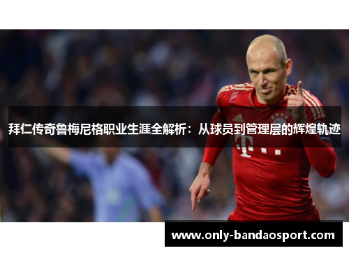 拜仁传奇鲁梅尼格职业生涯全解析:从球员到管理层的辉煌轨迹 拜仁传奇鲁梅尼格职业生涯全解析:从球员到管理层的辉煌轨迹