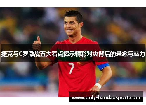 捷克与C罗激战五大看点揭示精彩对决背后的悬念与魅力 捷克与C罗激战五大看点揭示精彩对决背后的悬念与魅力