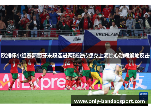欧洲杯小组赛葡萄牙末段连进两球逆转捷克上演惊心动魄绝地反击 欧洲杯小组赛葡萄牙末段连进两球逆转捷克上演惊心动魄绝地反击