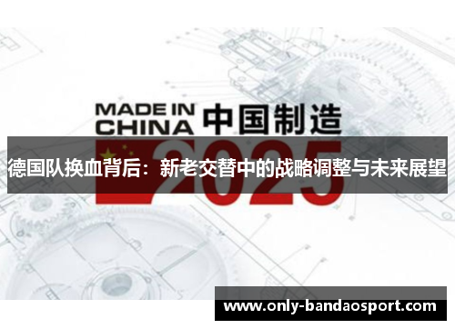 德国队换血背后:新老交替中的战略调整与未来展望 德国队换血背后:新老交替中的战略调整与未来展望
