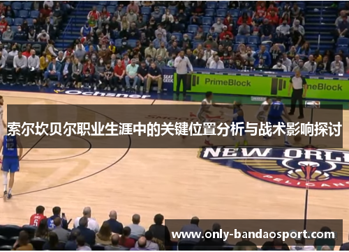 索尔坎贝尔职业生涯中的关键位置分析与战术影响探讨 索尔坎贝尔职业生涯中的关键位置分析与战术影响探讨