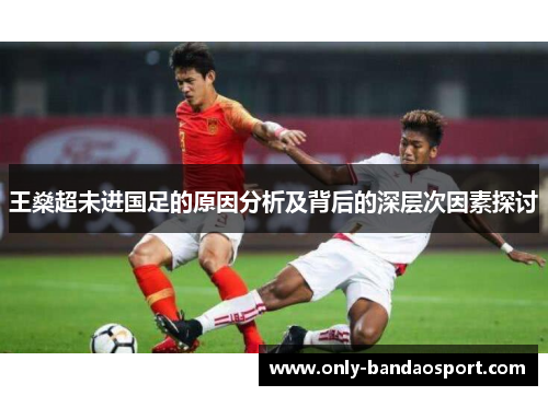 王燊超未进国足的原因分析及背后的深层次因素探讨 王燊超未进国足的原因分析及背后的深层次因素探讨