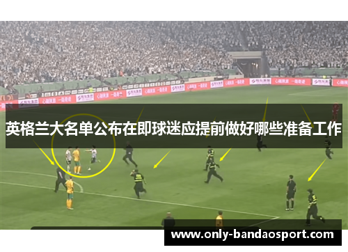 英格兰大名单公布在即球迷应提前做好哪些准备工作