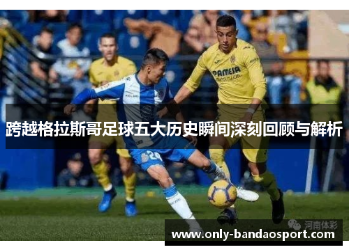 跨越格拉斯哥足球五大历史瞬间深刻回顾与解析