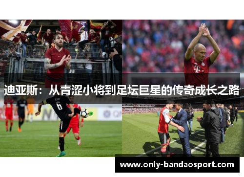 迪亚斯:从青涩小将到足坛巨星的传奇成长之路 迪亚斯:从青涩小将到足坛巨星的传奇成长之路