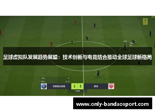 足球虚拟队发展趋势展望:技术创新与电竞结合推动全球足球新格局 足球虚拟队发展趋势展望:技术创新与电竞结合推动全球足球新格局