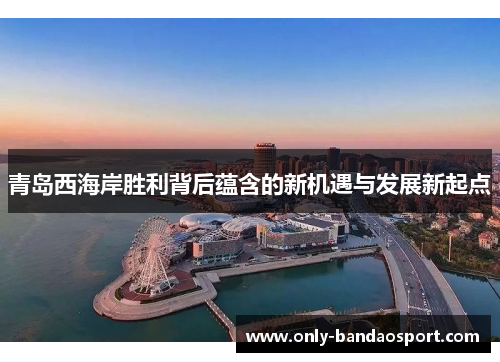青岛西海岸胜利背后蕴含的新机遇与发展新起点