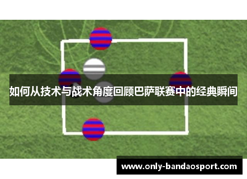 如何从技术与战术角度回顾巴萨联赛中的经典瞬间 如何从技术与战术角度回顾巴萨联赛中的经典瞬间