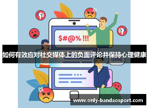 如何有效应对社交媒体上的负面评论并保持心理健康 如何有效应对社交媒体上的负面评论并保持心理健康