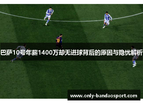 巴萨10号年薪1400万却无进球背后的原因与隐忧解析