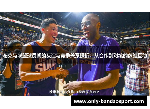 布克与联盟球员间的友谊与竞争关系探析:从合作到对抗的多维互动 布克与联盟球员间的友谊与竞争关系探析:从合作到对抗的多维互动