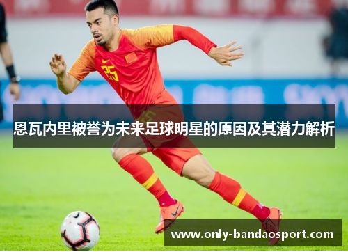 恩瓦内里被誉为未来足球明星的原因及其潜力解析